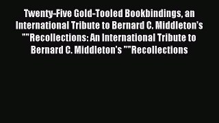 Read Twenty-Five Gold-Tooled Bookbindings an International Tribute to Bernard C. Middleton's