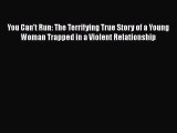 PDF You Can't Run: The Terrifying True Story of a Young Woman Trapped in a Violent Relationship