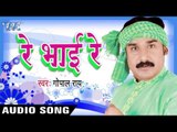 ऐ राजा आजा घरे  | Re Bhai Re | Ae  Raja Aaja Ghare | Gopal Rai | Bhojpuri Song