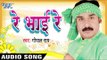रे भाई रे  |  Re Bhai Re | Re Bhai Re | Gopal Rai | Bhojpuri Song