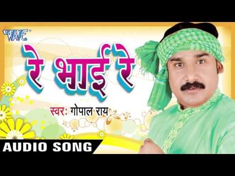 रे भाई रे | Re Bhai Re | Re Bhai Re | Gopal Rai | Bhojpuri Song