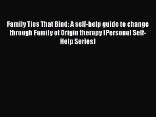 Download Family Ties That Bind: A self-help guide to change through Family of Origin therapy