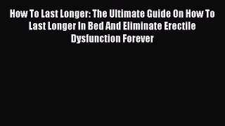 [Read PDF] How To Last Longer: The Ultimate Guide On How To Last Longer In Bed And Eliminate
