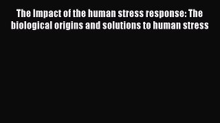 [Download] The Impact of the human stress response: The biological origins and solutions to
