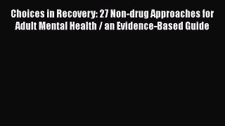 [Read PDF] Choices in Recovery: 27 Non-drug Approaches for Adult Mental Health / an Evidence-Based