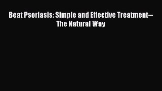 Read Beat Psoriasis: Simple and Effective Treatment--The Natural Way PDF Free