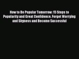 [Read] How to Be Popular Tomorrow: 15 Steps to Popularity and Great Confidence. Forget Worrying