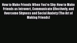 [Read] How to Make Friends When You're Shy: How to Make Friends as Introvert Communicate Effectively