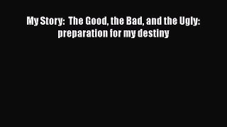 [Download] My Story:  The Good the Bad and the Ugly: preparation for my destiny  Full EBook