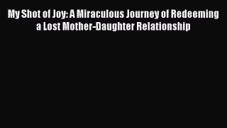 [PDF] My Shot of Joy: A Miraculous Journey of Redeeming a Lost Mother-Daughter Relationship