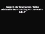 [Read] (having) Better Conversations: Making relationships better by making your conversations