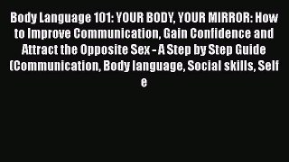 [Read] Body Language 101: YOUR BODY YOUR MIRROR: How to Improve Communication Gain Confidence