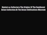 Read Hunters & Collectors:The Origins Of The Southeast Asian Collection At The Asian Civilisations