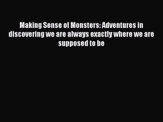 Read Making Sense of Monsters: Adventures in discovering we are always exactly where we are