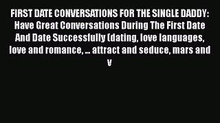 [Read] FIRST DATE CONVERSATIONS FOR THE SINGLE DADDY: Have Great Conversations During The First