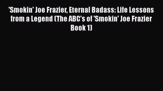[Read] 'Smokin' Joe Frazier Eternal Badass: Life Lessons from a Legend (The ABC's of 'Smokin'