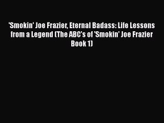 [Read] 'Smokin' Joe Frazier Eternal Badass: Life Lessons from a Legend (The ABC's of 'Smokin'