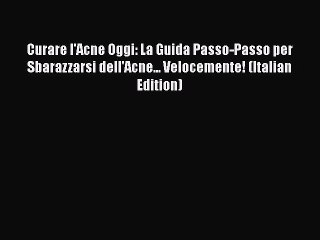 Read Curare l'Acne Oggi: La Guida Passo-Passo per Sbarazzarsi dell'Acne... Velocemente! (Italian