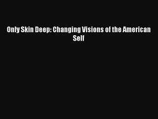 Read Only Skin Deep: Changing Visions of the American Self Ebook Free