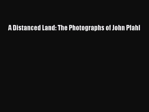 Read A Distanced Land: The Photographs of John Pfahl Ebook Free