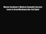 Read Master Gardener's Medical Cannabis Secrets: Learn to Grow Marijuana Nor-Cal Style! Ebook