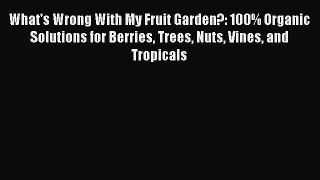Read What's Wrong With My Fruit Garden?: 100% Organic Solutions for Berries Trees Nuts Vines
