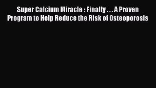 READ book  Super Calcium Miracle : Finally . . . A Proven Program to Help Reduce the Risk