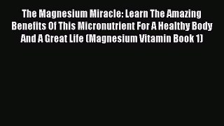 READ book  The Magnesium Miracle: Learn The Amazing Benefits Of This Micronutrient For A Healthy