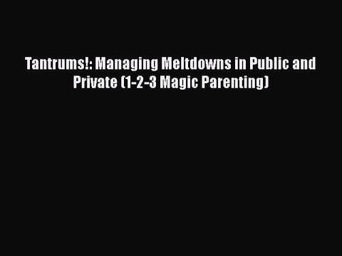 [Read] Tantrums!: Managing Meltdowns in Public and Private (1-2-3 Magic Parenting) E-Book Free