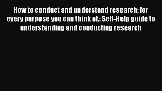 [Read] How to conduct and understand research for every purpose you can think of.: Self-Help