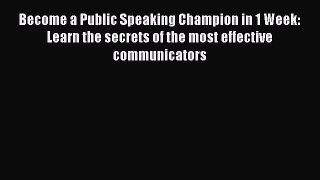 [Read] Become a Public Speaking Champion in 1 Week: Learn the secrets of the most effective