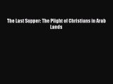 [Download] The Last Supper: The Plight of Christians in Arab Lands  Read Online