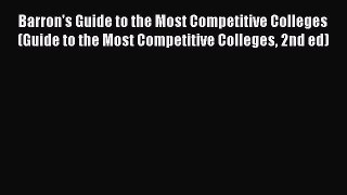 Read Book Barron's Guide to the Most Competitive Colleges (Guide to the Most Competitive Colleges