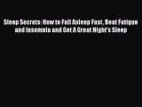 Read Sleep Secrets: How to Fall Asleep Fast Beat Fatigue and Insomnia and Get A Great Night's