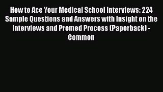 Read Book How to Ace Your Medical School Interviews: 224 Sample Questions and Answers with