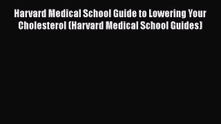Read Book Harvard Medical School Guide to Lowering Your Cholesterol (Harvard Medical School