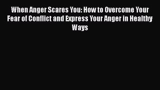 [Download] When Anger Scares You: How to Overcome Your Fear of Conflict and Express Your Anger