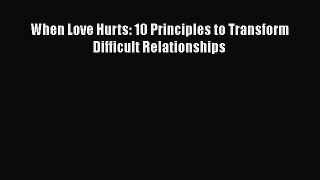 [Download] When Love Hurts: 10 Principles to Transform Difficult Relationships E-Book Download