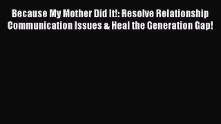 [Read] Because My Mother Did It!: Resolve Relationship Communication Issues & Heal the Generation