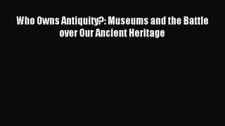Read Who Owns Antiquity?: Museums and the Battle over Our Ancient Heritage Ebook Free