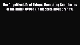 Read The Cognitive Life of Things: Recasting Boundaries of the Mind (McDonald Institute Monographs)