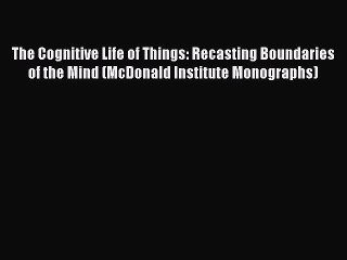 Read The Cognitive Life of Things: Recasting Boundaries of the Mind (McDonald Institute Monographs)