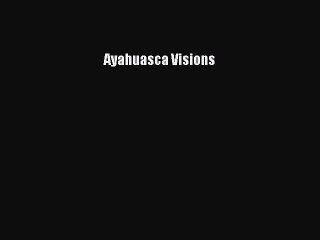 Read Book Ayahuasca Visions E-Book Free