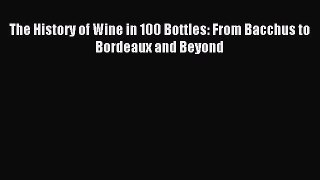 Read The History of Wine in 100 Bottles: From Bacchus to Bordeaux and Beyond Ebook Free