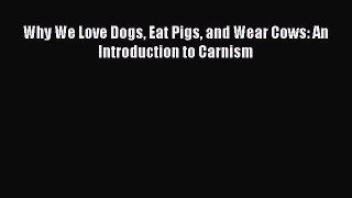 Download Why We Love Dogs Eat Pigs and Wear Cows: An Introduction to Carnism Ebook Free