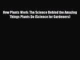 Read How Plants Work: The Science Behind the Amazing Things Plants Do (Science for Gardeners)