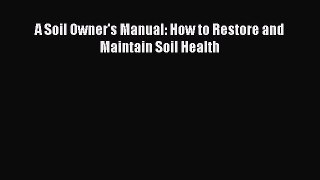 Read A Soil Owner's Manual: How to Restore and Maintain Soil Health Ebook Free