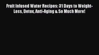 READ book  Fruit Infused Water Recipes: 31 Days to Weight-Loss Detox Anti-Aging & So Much