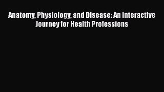 [Read PDF] Anatomy Physiology and Disease: An Interactive Journey for Health Professions Free