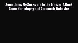 Read Sometimes My Socks are in the Freezer: A Book About Narcolepsy and Automatic Behavior
